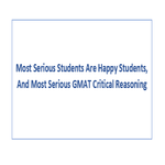 Most Serious Students Are Happy Students And Most Serious GMAT Critical Reasoning
